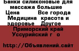 Банки силиконовые для массажа большие › Цена ­ 120 - Все города Медицина, красота и здоровье » Другое   . Приморский край,Уссурийский г. о. 